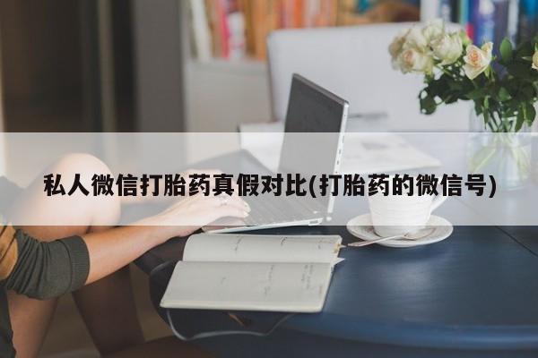 买流产药的联系方式私人微信打胎药真假对比(打胎药的微信号)