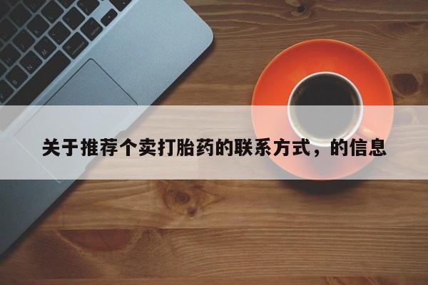 买流产药的联系方式关于推荐个卖打胎药的联系方式，的信息