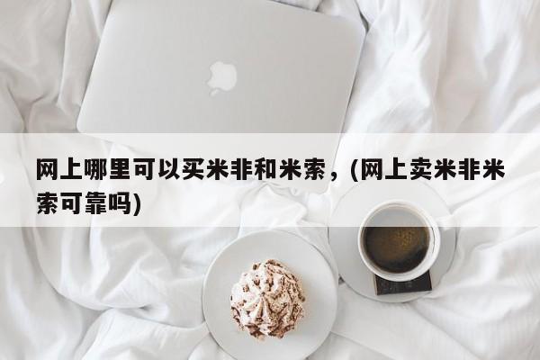买流产药的联系方式网上哪里可以买米非和米索，(网上卖米非米索可靠吗)