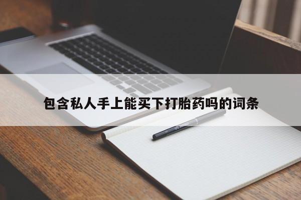 买流产药的联系方式包含私人手上能买下打胎药吗的词条