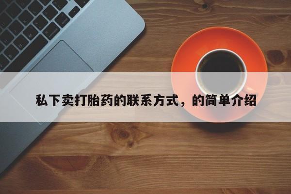 买流产药的联系方式私下卖打胎药的联系方式，的简单介绍