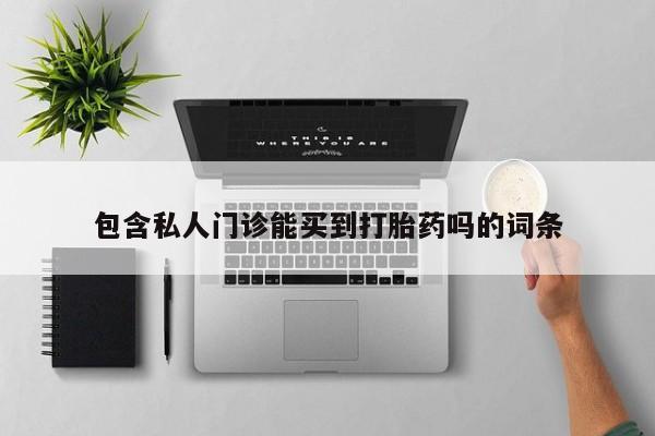 买流产药的联系方式包含私人门诊能买到打胎药吗的词条