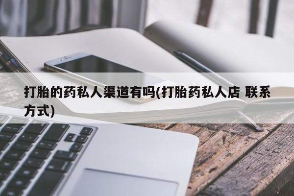 买流产药的联系方式打胎的药私人渠道有吗(打胎药私人店 联系方式)