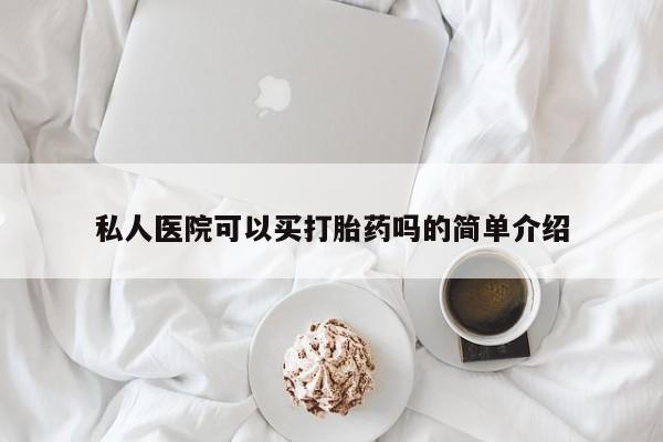 买流产药的联系方式私人医院可以买打胎药吗的简单介绍