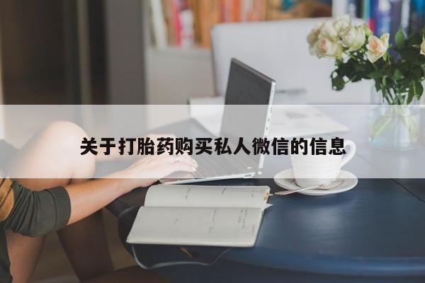 买流产药的联系方式关于打胎药购买私人微信的信息