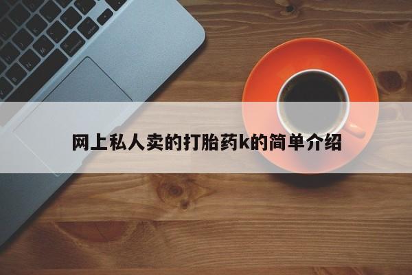 买流产药的联系方式网上私人卖的打胎药k的简单介绍