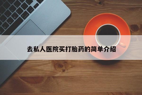 买流产药的联系方式去私人医院买打胎药的简单介绍