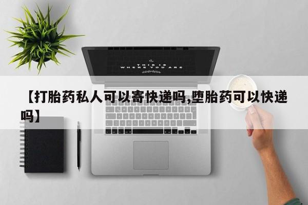 买流产药的联系方式【打胎药私人可以寄快递吗,堕胎药可以快递吗】