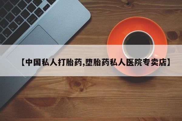 买流产药的联系方式【中国私人打胎药,堕胎药私人医院专卖店】