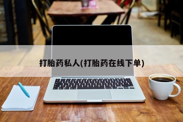 买流产药的联系方式打胎药私人(打胎药在线下单)