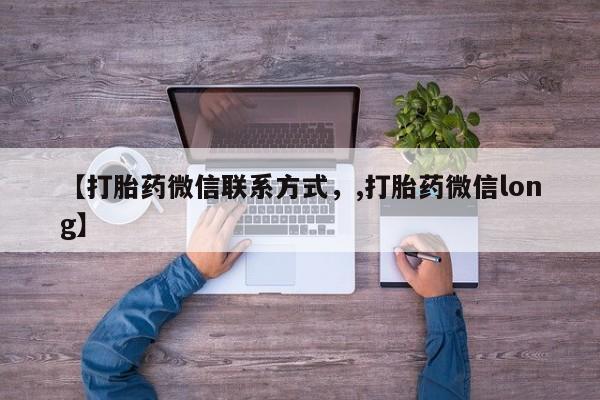 买流产药的联系方式【打胎药微信联系方式，,打胎药微信long】