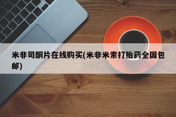 买流产药的联系方式米非司酮片在线购买(米非米索打胎药全国包邮)