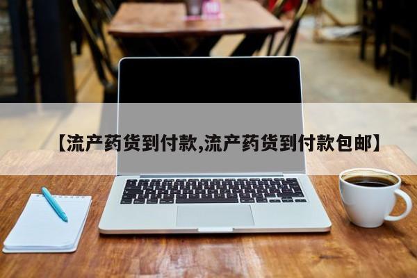买流产药的联系方式【流产药货到付款,流产药货到付款包邮】