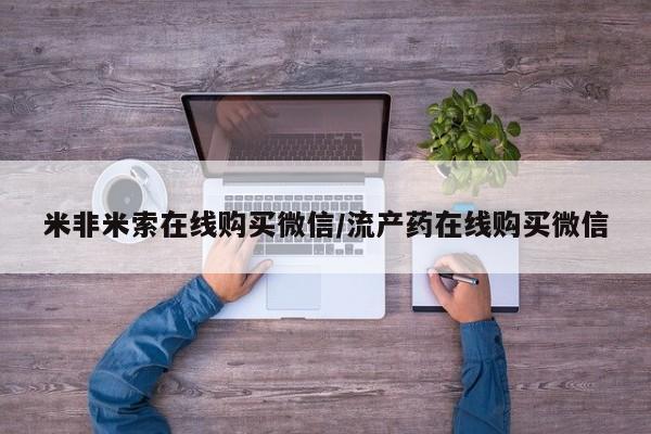 买流产药的联系方式米非米索在线购买微信/流产药在线购买微信