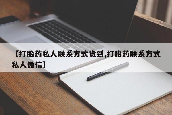 买流产药的联系方式【打胎药私人联系方式货到,打胎药联系方式私人微信】