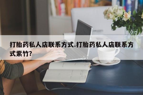 买流产药的联系方式打胎药私人店联系方式.打胎药私人店联系方式紫竹？