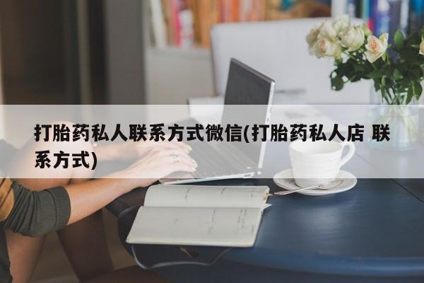 买流产药的联系方式打胎药私人联系方式微信(打胎药私人店 联系方式)