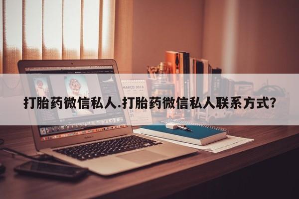 买流产药的联系方式打胎药微信私人.打胎药微信私人联系方式？