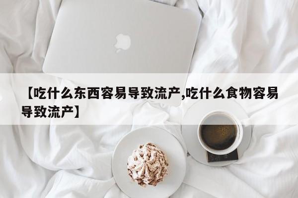 买流产药的联系方式【吃什么东西容易导致流产,吃什么食物容易导致流产】