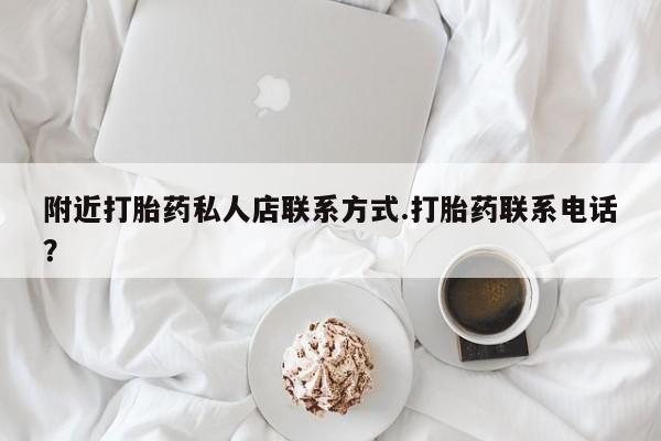 买流产药的联系方式附近打胎药私人店联系方式.打胎药联系电话？