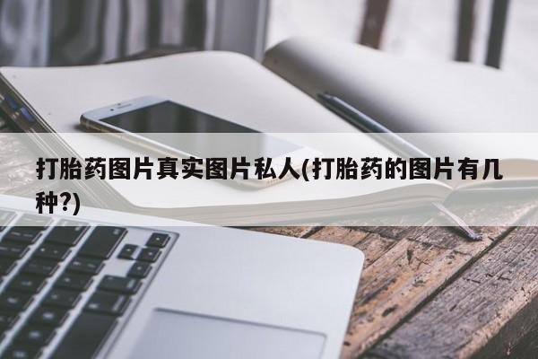买流产药的联系方式打胎药图片真实图片私人(打胎药的图片有几种?)