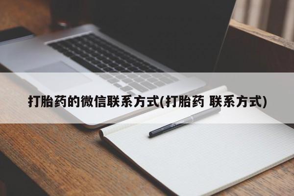 买流产药的联系方式打胎药的微信联系方式(打胎药 联系方式)