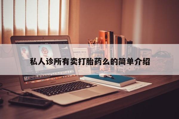 买流产药的联系方式私人诊所有卖打胎药么的简单介绍