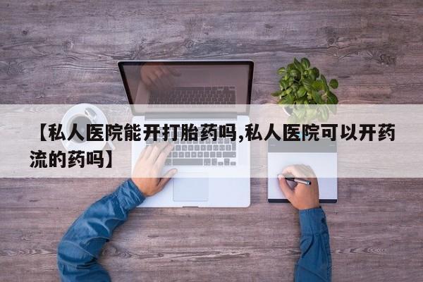 买流产药的联系方式【私人医院能开打胎药吗,私人医院可以开药流的药吗】