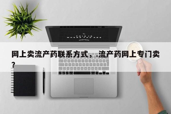 买流产药的联系方式网上卖流产药联系方式，.流产药网上专门卖？