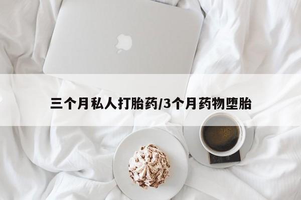 买流产药的联系方式三个月私人打胎药/3个月药物堕胎