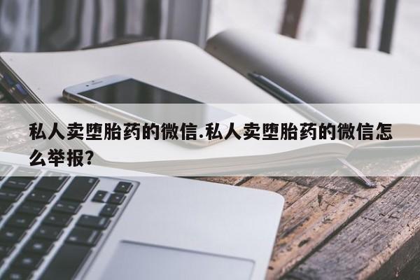 买流产药的联系方式私人卖堕胎药的微信.私人卖堕胎药的微信怎么举报？